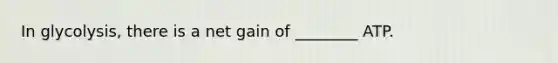 In glycolysis, there is a net gain of ________ ATP.