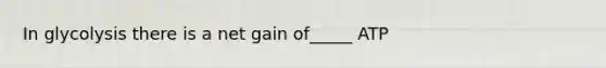 In glycolysis there is a net gain of_____ ATP