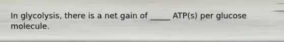 In glycolysis, there is a net gain of _____ ATP(s) per glucose molecule.