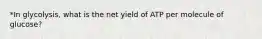 *In glycolysis, what is the net yield of ATP per molecule of glucose?