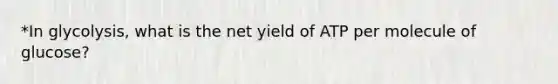 *In glycolysis, what is the net yield of ATP per molecule of glucose?