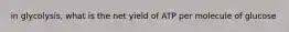 in glycolysis, what is the net yield of ATP per molecule of glucose