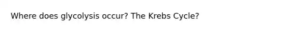 Where does glycolysis occur? The <a href='https://www.questionai.com/knowledge/kqfW58SNl2-krebs-cycle' class='anchor-knowledge'>krebs cycle</a>?