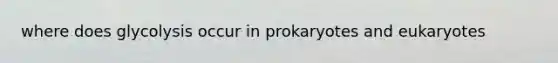 where does glycolysis occur in prokaryotes and eukaryotes