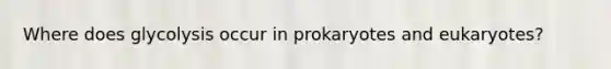 Where does glycolysis occur in prokaryotes and eukaryotes?