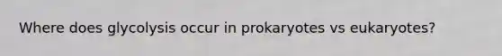 Where does glycolysis occur in prokaryotes vs eukaryotes?