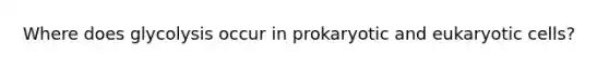 Where does glycolysis occur in prokaryotic and eukaryotic cells?