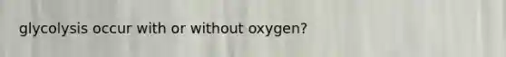 glycolysis occur with or without oxygen?