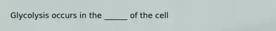 Glycolysis occurs in the ______ of the cell