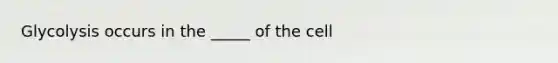 Glycolysis occurs in the _____ of the cell