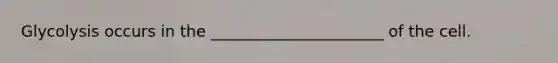 Glycolysis occurs in the ______________________ of the cell.