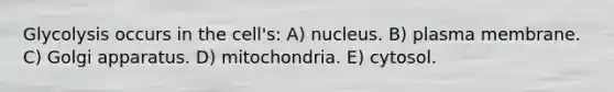 Glycolysis occurs in the cell's: A) nucleus. B) plasma membrane. C) Golgi apparatus. D) mitochondria. E) cytosol.