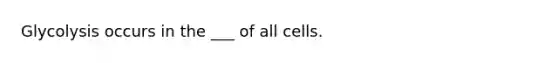 Glycolysis occurs in the ___ of all cells.