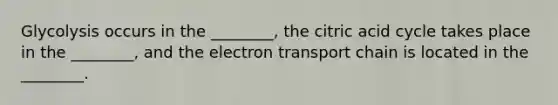 Glycolysis occurs in the ________, the citric acid cycle takes place in the ________, and the electron transport chain is located in the ________.