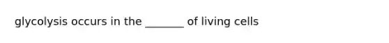 glycolysis occurs in the _______ of living cells