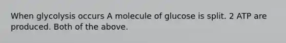 When glycolysis occurs A molecule of glucose is split. 2 ATP are produced. Both of the above.