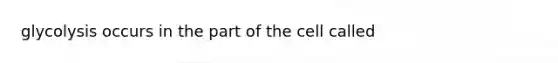glycolysis occurs in the part of the cell called