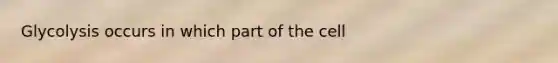 Glycolysis occurs in which part of the cell