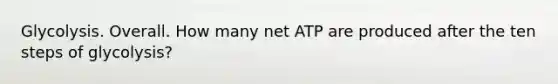 Glycolysis. Overall. How many net ATP are produced after the ten steps of glycolysis?