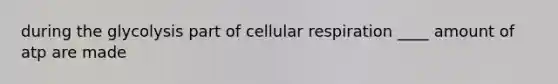 during the glycolysis part of cellular respiration ____ amount of atp are made