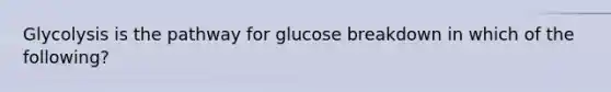 Glycolysis is the pathway for glucose breakdown in which of the following?