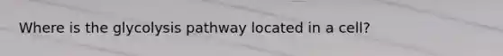 Where is the glycolysis pathway located in a cell?