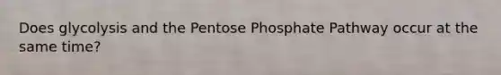 Does glycolysis and the Pentose Phosphate Pathway occur at the same time?