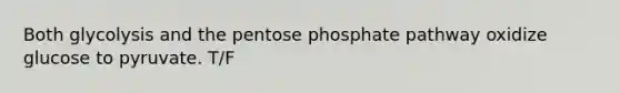 Both glycolysis and the pentose phosphate pathway oxidize glucose to pyruvate. T/F