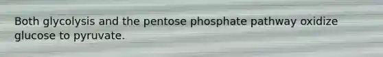 Both glycolysis and the pentose phosphate pathway oxidize glucose to pyruvate.