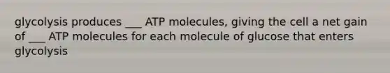 glycolysis produces ___ ATP molecules, giving the cell a net gain of ___ ATP molecules for each molecule of glucose that enters glycolysis