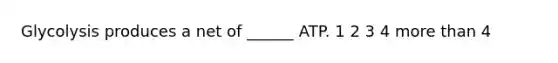 Glycolysis produces a net of ______ ATP. 1 2 3 4 <a href='https://www.questionai.com/knowledge/keWHlEPx42-more-than' class='anchor-knowledge'>more than</a> 4