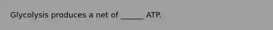 Glycolysis produces a net of ______ ATP.