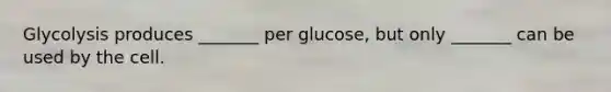 Glycolysis produces _______ per glucose, but only _______ can be used by the cell.