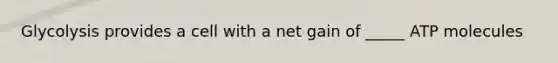 Glycolysis provides a cell with a net gain of _____ ATP molecules