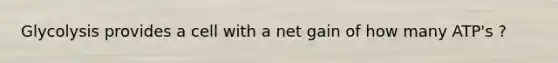 Glycolysis provides a cell with a net gain of how many ATP's ?