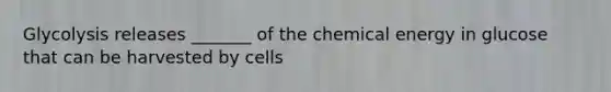 Glycolysis releases _______ of the chemical energy in glucose that can be harvested by cells