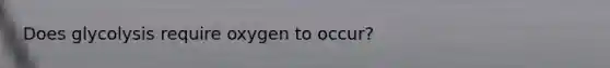 Does glycolysis require oxygen to occur?