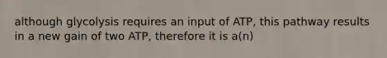 although glycolysis requires an input of ATP, this pathway results in a new gain of two ATP, therefore it is a(n)