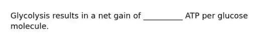 Glycolysis results in a net gain of __________ ATP per glucose molecule.