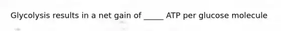 Glycolysis results in a net gain of _____ ATP per glucose molecule