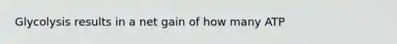 Glycolysis results in a net gain of how many ATP