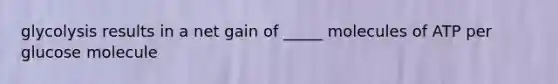 glycolysis results in a net gain of _____ molecules of ATP per glucose molecule