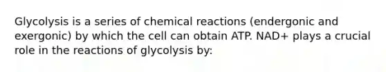 Glycolysis is a series of <a href='https://www.questionai.com/knowledge/kc6NTom4Ep-chemical-reactions' class='anchor-knowledge'>chemical reactions</a> (endergonic and exergonic) by which the cell can obtain ATP. NAD+ plays a crucial role in the reactions of glycolysis by: