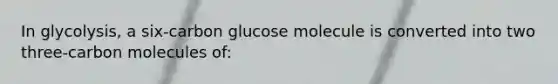 In glycolysis, a six-carbon glucose molecule is converted into two three-carbon molecules of: