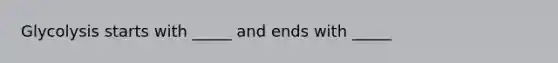 Glycolysis starts with _____ and ends with _____