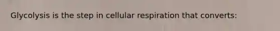 Glycolysis is the step in cellular respiration that converts: