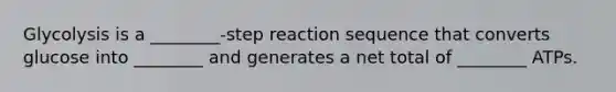 Glycolysis is a ________-step reaction sequence that converts glucose into ________ and generates a net total of ________ ATPs.