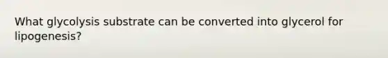 What glycolysis substrate can be converted into glycerol for lipogenesis?