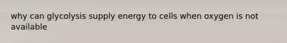 why can glycolysis supply energy to cells when oxygen is not available