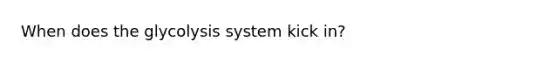 When does the glycolysis system kick in?